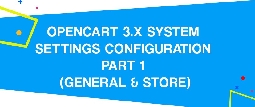 What is new in OpenCart: OpenCart 3.x System Settings Configuration PART 1 (General & Store) 
