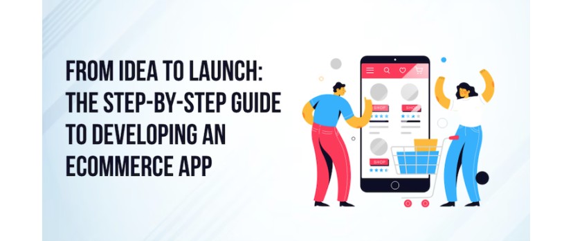From Idea to Launch: The Step-by-Step Guide to Developing an eCommerce App